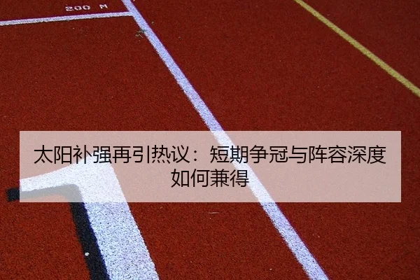 太阳补强再引热议：短期争冠与阵容深度如何兼得